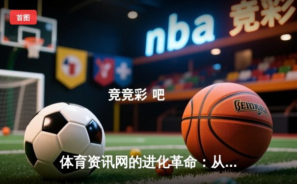 体育资讯网的进化革命：从信息聚合到沉浸式体验生态