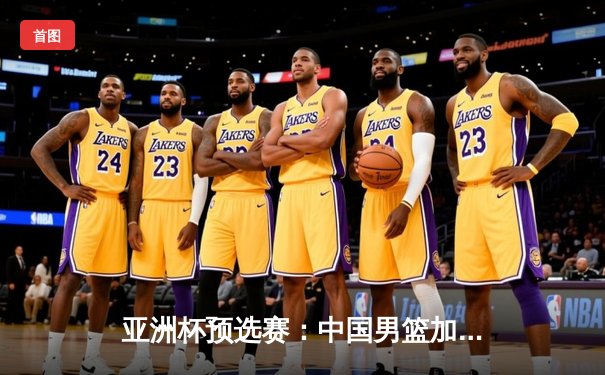 亚洲杯预选赛：中国男篮加时险胜新西兰，周琦26+15主宰内线