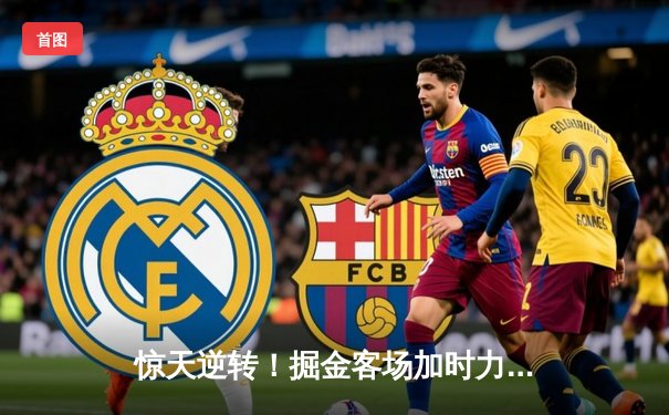 惊天逆转！掘金客场加时力克勇士，约基奇狂砍35+20+11创纪录